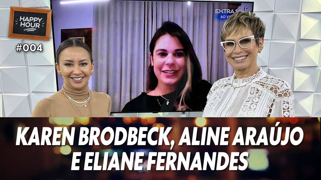 ASSISTA: Karen Brodbeck, Aline Araújo e Eliane Fernandes – Happy Hour #004
